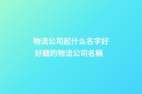 物流公司起什么名字好 好聽的物流公司名稱-第1張-公司起名-玄機派